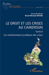 Le droit et les crises au Cameroun. Tome 2 : Les manifestations juridiques des crises