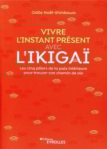Vivre l'instant présent avec l'ikigai - les cinq piliers de la paix intérieure pour trouver son chemin