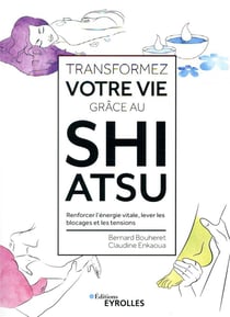 Transformez votre vie grâce au shiatsu - renforcer l'énergie vitale, lever les blocages et les tensions