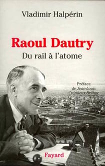 Raoul Dautry : Du rail à l'atome - L'aventure sociale et technologique de la France dans la première moitié du XXe