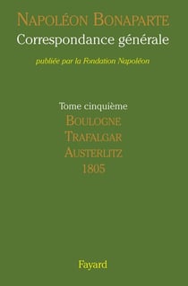 Correspondance générale Tome 5 - Boulogne, Trafalgar, Austerlitz 1805