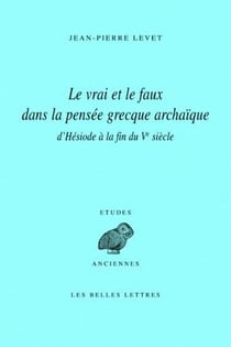 Le Vrai et le faux dans la pensée grecque archaïque d'Hésiode à la fin du Ve siècle