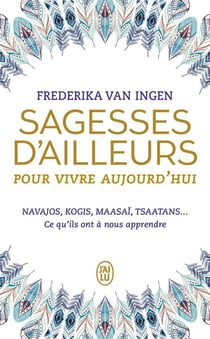 Sagesses d'ailleurs pour vivre aujourd'hui - Navajos, Kogis, Maasaï, Tsaatans... ce qu'ils ont à nous apprendre