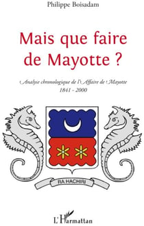 Mais que faire de Mayotte ? - analyse chronologique de l'affaire de Mayotte (1841-2000)