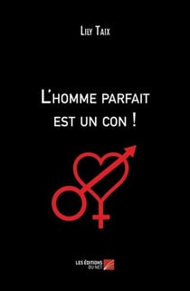 L'homme parfait est un con ! : ou Petit traité à l'usage des femmes qui espèrent encore...