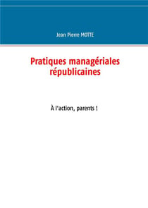 Pratiques managériales républicaines Tome 2 : à l'action, parents !