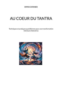 Au coeur du tantra : Techniques et pratiques quotidiennes pour une transformation intérieure libératrice