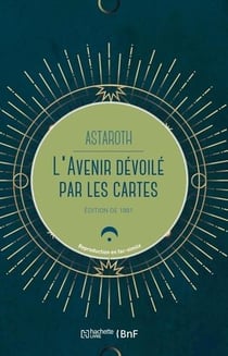 L'avenir dévoilé par les cartes - divination par les cartes, manières de les tirer, réussites