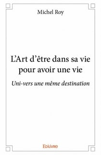 L'art d'être dans sa vie pour avoir une vie - uni-vers une même destination