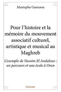 Pour l?histoire et la mémoire du mouvement associatif culturel, artistique et musical au Maghreb - L?exemple de Nassim El Andalous : un parcours et une école à Oran