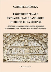 Procédure pénale extrajudiciaire canonique et droits de la défense - approche de la crise de l'Eglise catholique en République Centrafricaine de années 2008-2010