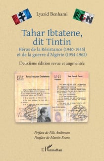 Tahar Ibtatene, dit Tintin : Héros de la Résistance (1940-1945) et de la guerre d'Algérie (1954-1962) Deuxième édition revue et augmentée