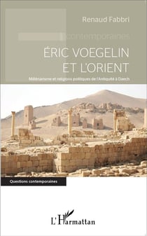 Eric Voegelin et l'orient - millénarisme et religions politiques de l'Antiquite à Daech