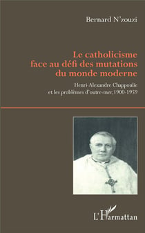 Le catholicisme face au défi des mutations du monde moderne- Henri-Alexandre Chappoulie et les problèmes d'outre-mer, 1900-1959