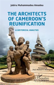 The architects of Cameroon's reunification- a historical analysis