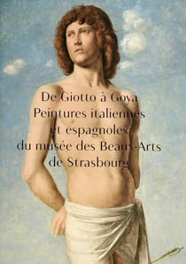 De Giotto à Goya - peintures italiennes et espagnoles du musée des beaux-arts de Strasbourg