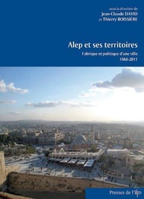 Alep et ses territoires. fabrique et politique d'une ville 1868-2011