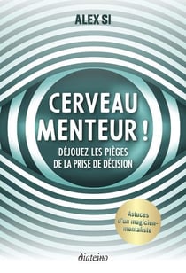 Cerveau menteur ! déjouez les pièges de la prise de décision