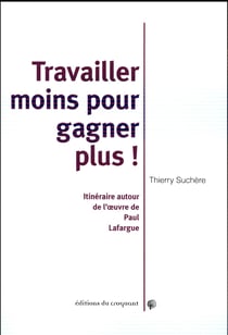Travailler moins et gagner plus ! itinéraires autour de l'oeuvre de Paul Lafargue