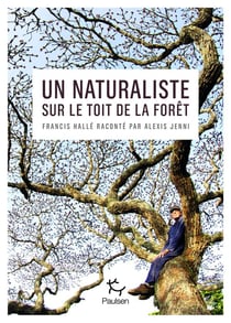 Un naturaliste sur le toit de la forêt : Francis Halle raconté par Alexis Jenni