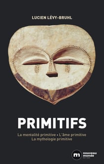Primitifs : La mentalité primitive, l'âme primitive, la mythologie primitive