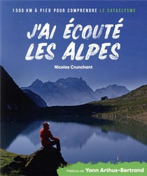 J'ai écouté les Alpes - 1500 km à pied pour comprendre le cataclysme