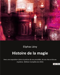 Histoire de la magie - Avec une exposition claire et précise de ses procédés, de ses rites et de ses mystères  (Édition Complète de 1922)