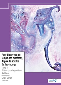 Pour bien vivre ce temps des extrêmes, aspire le souffle de l'archange Tome 1