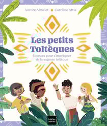Les petits Toltèques : 6 contes pour s'imprégner de la sagesse toltèque