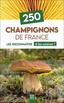250 champignons de France : Les reconnaître & les cuisiner !