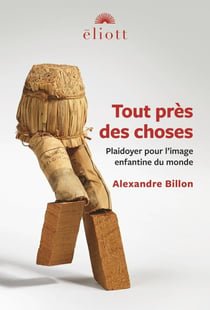Tout près des choses : Plaidoyer pour l'image enfantine du monde