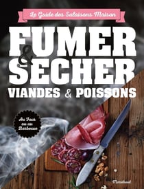 Fumer, sécher viandes & poissons : le guide des salaisons maison