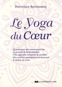 Le yoga du coeur - la puissance des mantras-prières, le pouvoir de la bénédiction, une approche novatrice du pardon, des exercices pratiques pour épanouir le chakra du coeur