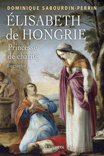 Elisabeth de Hongrie, princesse de charité : biographie