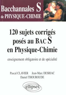 120 sujets corrigés poses au bac s en physique-chimie - enseignement obligatoire et de spécialité