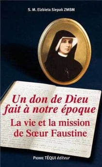 Un don de Dieu fait à notre epoque - la vie et la mission de soeur Faustine