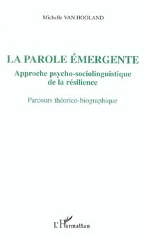La parole émergente - approche psycho-sociolinguistique de la résilience - parcours théorico-biographique
