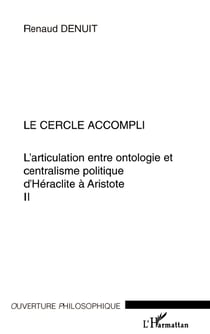 LE CERCLE ACCOMPLI : L'articulation entre ontologie et centralisme politique d'Héraclite à Aristote Volume II - Volume II