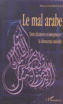 Le mal arabe - entre dictatures et integrismes : la democratie interdite