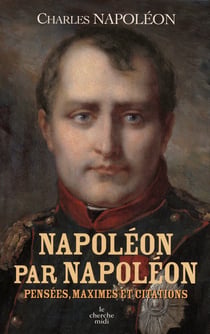 Napoléon par Napoléon - pensées, maximes et citations