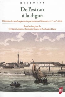 De l'estran à la digue - histoire des aménagements portuaires et littoraux XVIe-XXe siècle