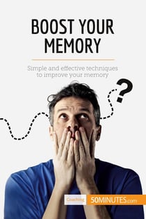 Boost Your Memory : Simple and effective techniques to improve your memory