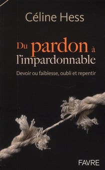 Du pardon à l'impardonnable - devoir ou faiblesse, oubli et repentir