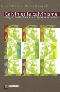 Calvin et le calvinisme - cinq siecles d'influences sur l'eglise et la societe