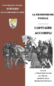 La bienheureuse pucelle, capitaine accompli et la vraie constitution de l'église, defendue par la bienheureuse pucelle