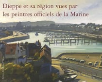 DIEPPE ET SA REGION VUES PAR LES PEINTRES OFFICIELS DE LA MARINE