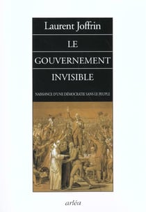 Le gouvernement invisible - naissance d'une démocratie sans le peuple