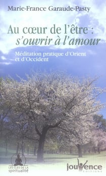 Au coeur de l'être - s'ouvrir à l'amour - méditation pratique d'orient et d'occident
