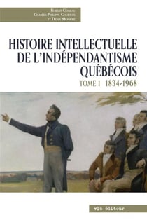 Histoire intellectuelle de l'indépendantisme québécois t.1 - 1834-1968
