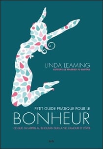 Petit guide pratique pour le bonheur - ce que j'ai appris au Bhoutan sur la vie, l'amour et l'éveil